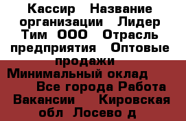 Кассир › Название организации ­ Лидер Тим, ООО › Отрасль предприятия ­ Оптовые продажи › Минимальный оклад ­ 20 000 - Все города Работа » Вакансии   . Кировская обл.,Лосево д.